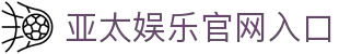 亚太娱乐官网 - 亚太国际娱乐平台 - 亚太娱乐，玩转无限可能